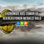 Ekonomide Boş Zaman Ve Rekreasyonun Merkezi Rolü